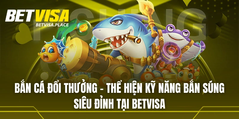 Betvisa 29 Thể hiện kỹ năng bắn súng siêu đỉnh tại bắn cá BETVISA